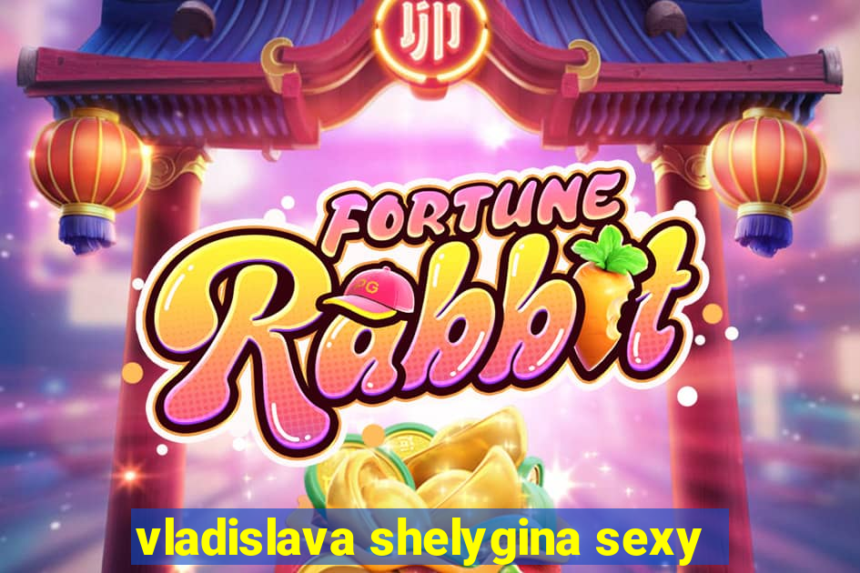 vladislava shelygina sexy